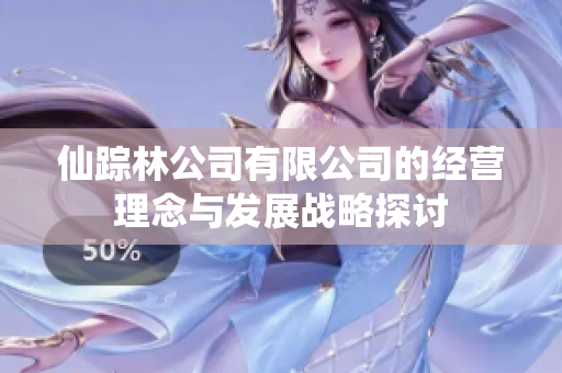 仙踪林公司有限公司的经营理念与发展战略探讨