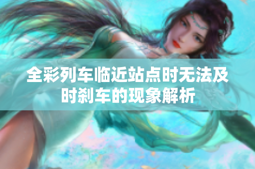 全彩列车临近站点时无法及时刹车的现象解析