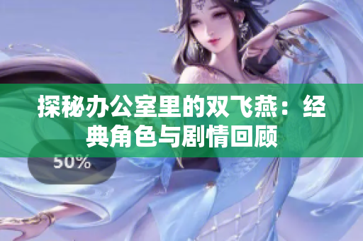 探秘办公室里的双飞燕：经典角色与剧情回顾