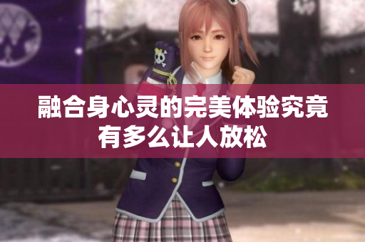 融合身心灵的完美体验究竟有多么让人放松