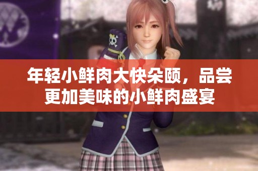 年轻小鲜肉大快朵颐，品尝更加美味的小鲜肉盛宴