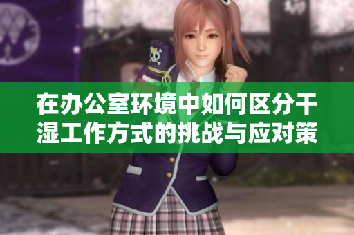 在办公室环境中如何区分干湿工作方式的挑战与应对策略