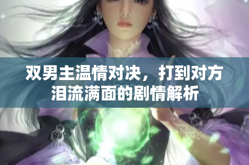 双男主温情对决，打到对方泪流满面的剧情解析