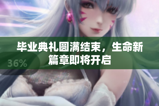 毕业典礼圆满结束，生命新篇章即将开启