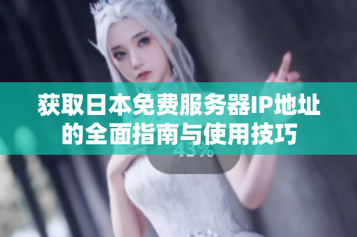 获取日本免费服务器IP地址的全面指南与使用技巧