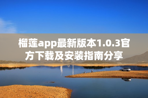 榴莲app最新版本1.0.3官方下载及安装指南分享