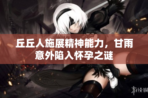 丘丘人施展精神能力，甘雨意外陷入怀孕之谜