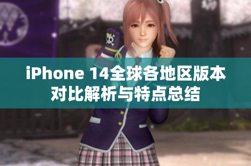 iPhone 14全球各地区版本对比解析与特点总结