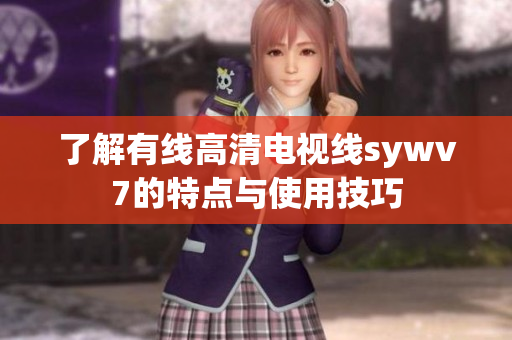 了解有线高清电视线sywv7的特点与使用技巧