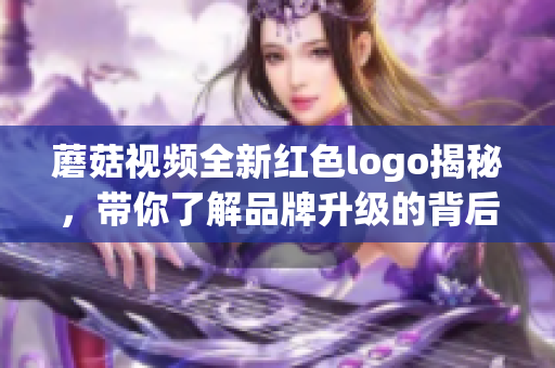 蘑菇视频全新红色logo揭秘，带你了解品牌升级的背后故事
