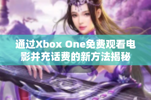 通过Xbox One免费观看电影并充话费的新方法揭秘