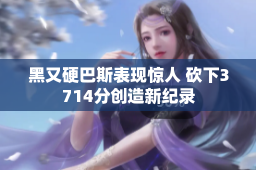 黑又硬巴斯表现惊人 砍下3714分创造新纪录