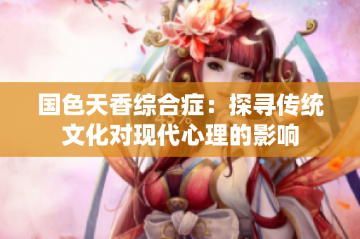 国色天香综合症：探寻传统文化对现代心理的影响