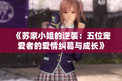 《苏家小姐的逆袭：五位宠爱者的爱情纠葛与成长》