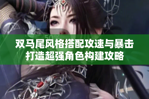 双马尾风格搭配攻速与暴击打造超强角色构建攻略
