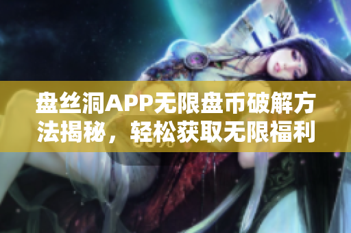 盘丝洞APP无限盘币破解方法揭秘，轻松获取无限福利