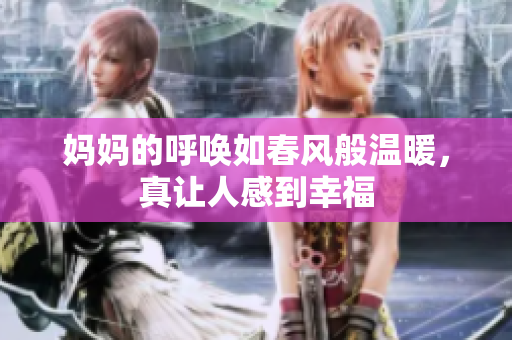 妈妈的呼唤如春风般温暖，真让人感到幸福