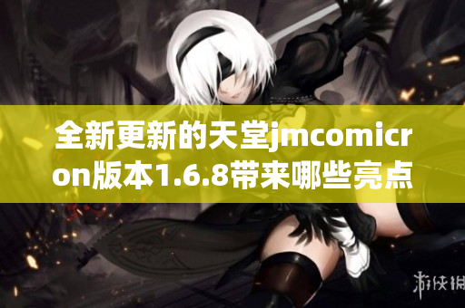 全新更新的天堂jmcomicron版本1.6.8带来哪些亮点与变化