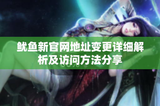 鱿鱼新官网地址变更详细解析及访问方法分享