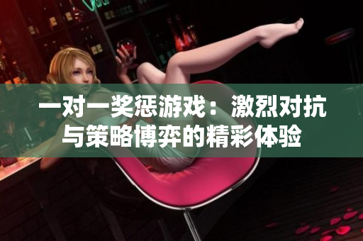 一对一奖惩游戏：激烈对抗与策略博弈的精彩体验