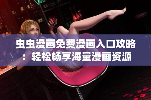 虫虫漫画免费漫画入口攻略：轻松畅享海量漫画资源