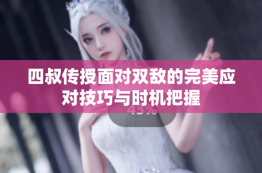 四叔传授面对双敌的完美应对技巧与时机把握