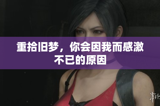 重拾旧梦，你会因我而感激不已的原因