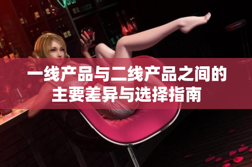 一线产品与二线产品之间的主要差异与选择指南
