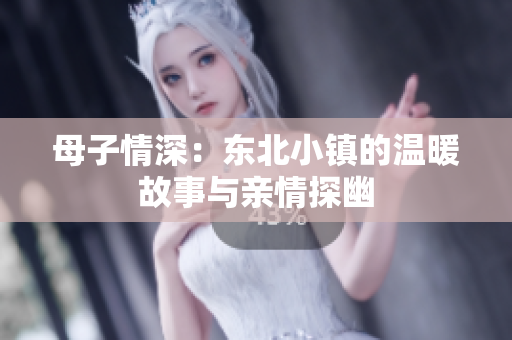 母子情深：东北小镇的温暖故事与亲情探幽