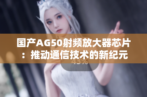 国产AG50射频放大器芯片：推动通信技术的新纪元