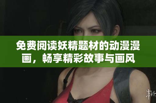 免费阅读妖精题材的动漫漫画，畅享精彩故事与画风