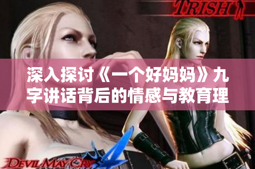 深入探讨《一个好妈妈》九字讲话背后的情感与教育理念