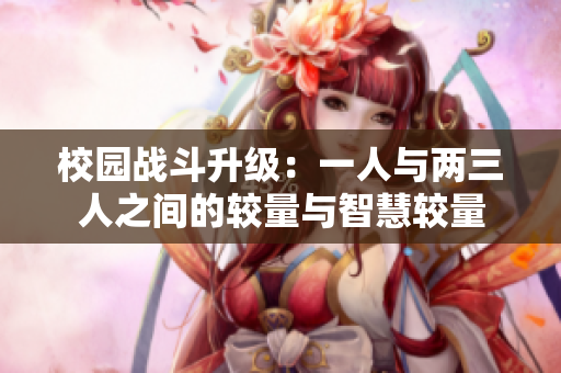 校园战斗升级：一人与两三人之间的较量与智慧较量