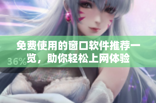 免费使用的窗口软件推荐一览，助你轻松上网体验