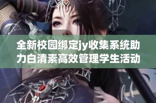 全新校园绑定jy收集系统助力白清素高效管理学生活动