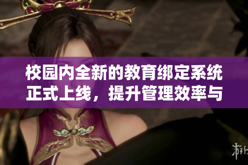 校园内全新的教育绑定系统正式上线，提升管理效率与便利性