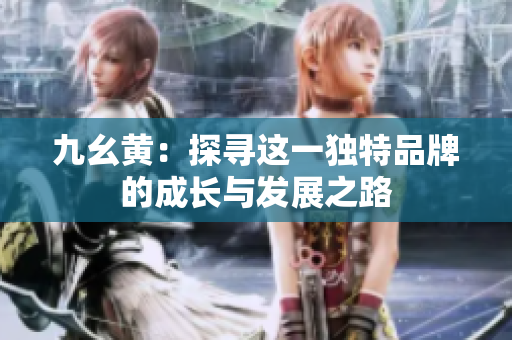 九幺黄：探寻这一独特品牌的成长与发展之路