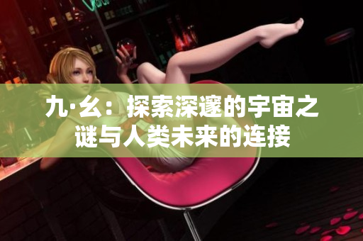 九·幺：探索深邃的宇宙之谜与人类未来的连接