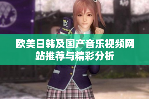 欧美日韩及国产音乐视频网站推荐与精彩分析