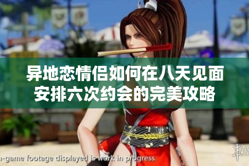 异地恋情侣如何在八天见面安排六次约会的完美攻略