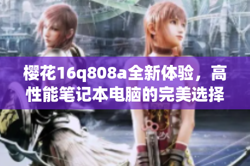 樱花16q808a全新体验，高性能笔记本电脑的完美选择
