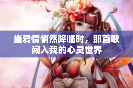 当爱情悄然降临时，那首歌闯入我的心灵世界