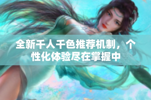 全新千人千色推荐机制，个性化体验尽在掌握中