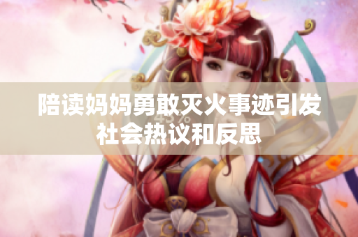 陪读妈妈勇敢灭火事迹引发社会热议和反思