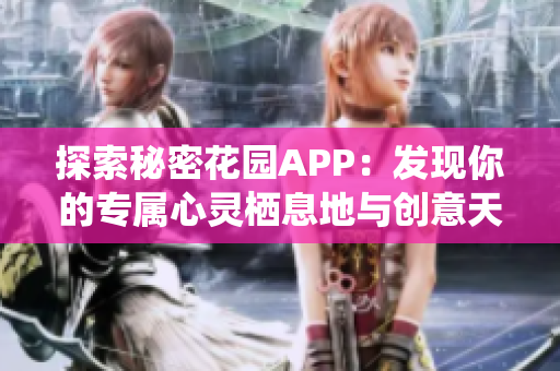 探索秘密花园APP：发现你的专属心灵栖息地与创意天地