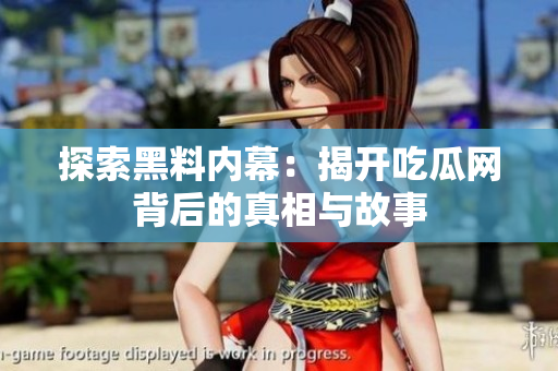探索黑料内幕：揭开吃瓜网背后的真相与故事