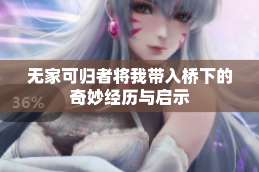 无家可归者将我带入桥下的奇妙经历与启示