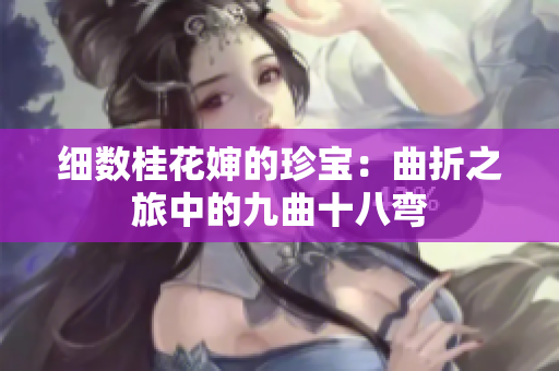 细数桂花婶的珍宝：曲折之旅中的九曲十八弯