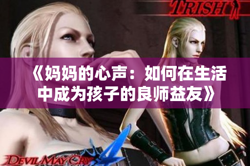 《妈妈的心声：如何在生活中成为孩子的良师益友》