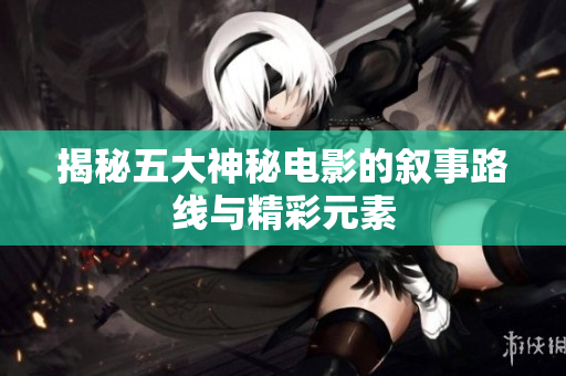 揭秘五大神秘电影的叙事路线与精彩元素
